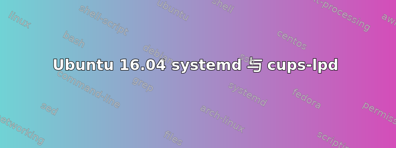 Ubuntu 16.04 systemd 与 cups-lpd