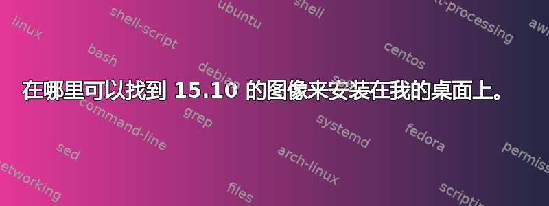 在哪里可以找到 15.10 的图像来安装在我的桌面上。 