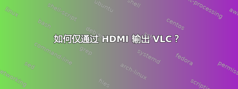 如何仅通过 HDMI 输出 VLC？