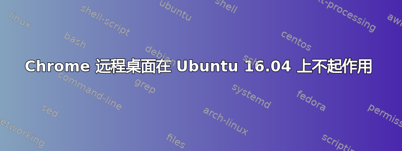 Chrome 远程桌面在 Ubuntu 16.04 上不起作用