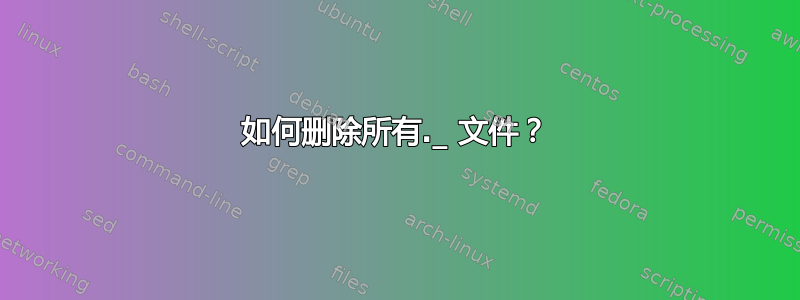 如何删除所有._ 文件？