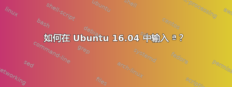 如何在 Ubuntu 16.04 中输入 ª？