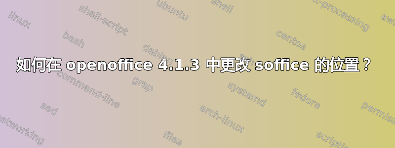 如何在 openoffice 4.1.3 中更改 soffice 的位置？