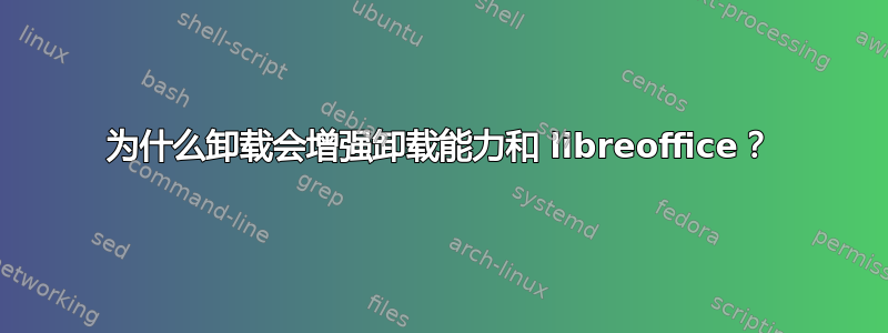 为什么卸载会增强卸载能力和 libreoffice？