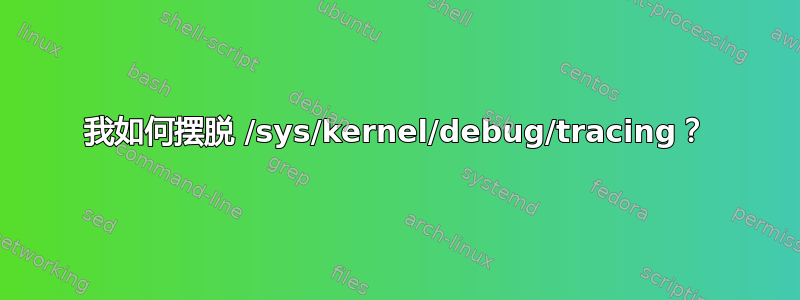 我如何摆脱 /sys/kernel/debug/tracing？