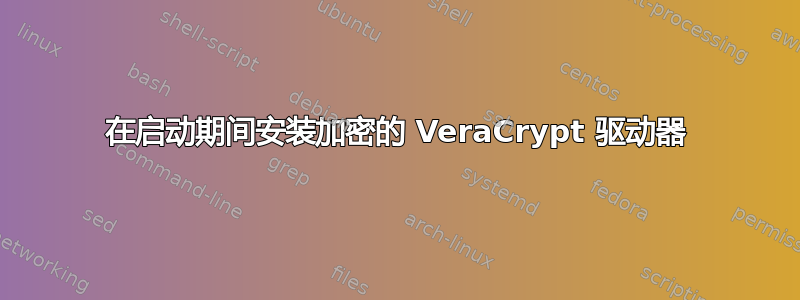 在启动期间安装加密的 VeraCrypt 驱动器