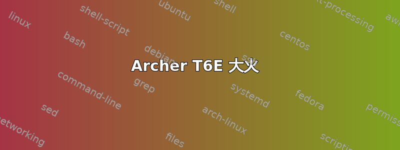 Archer T6E 大火 