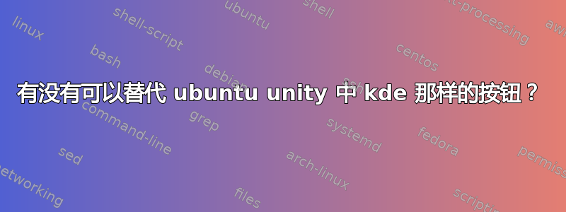 有没有可以替代 ubuntu unity 中 kde 那样的按钮？