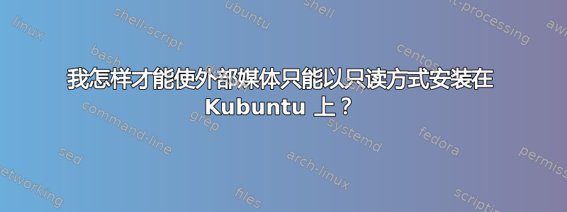 我怎样才能使外部媒体只能以只读方式安装在 Kubuntu 上？