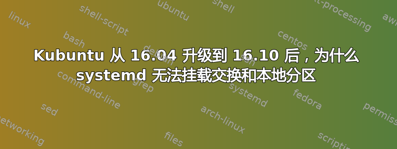 Kubuntu 从 16.04 升级到 16.10 后，为什么 systemd 无法挂载交换和本地分区