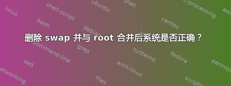 删除 swap 并与 root 合并后系统是否正确？