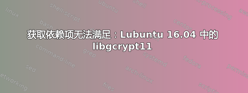 获取依赖项无法满足：Lubuntu 16.04 中的 libgcrypt11