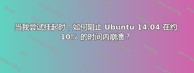 当我尝试挂起时，如何阻止 Ubuntu 14.04 在约 10% 的时间内崩溃？