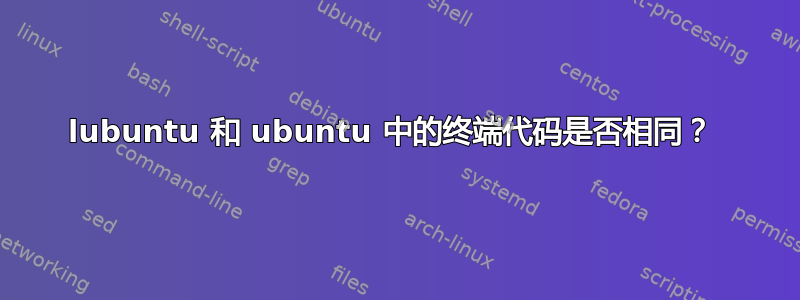 lubuntu 和 ubuntu 中的终端代码是否相同？ 