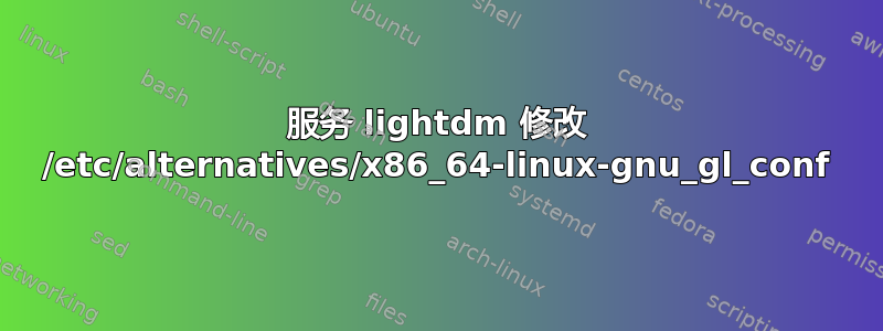 服务 lightdm 修改 /etc/alternatives/x86_64-linux-gnu_gl_conf