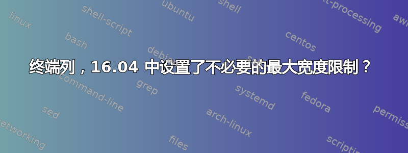 终端列，16.04 中设置了不必要的最大宽度限制？