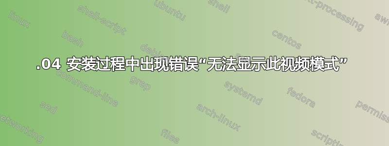 16.04 安装过程中出现错误“无法显示此视频模式”