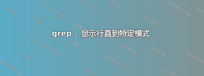 grep – 显示行直到特定模式