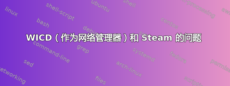 WICD（作为网络管理器）和 Steam 的问题