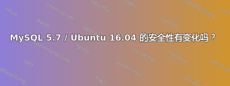 MySQL 5.7 / Ubuntu 16.04 的安全性有变化吗？