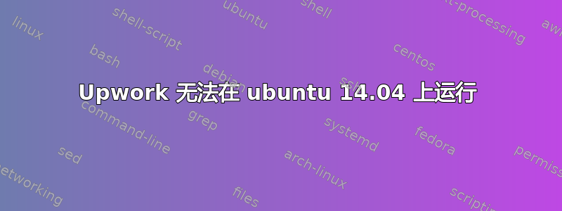 Upwork 无法在 ubuntu 14.04 上运行