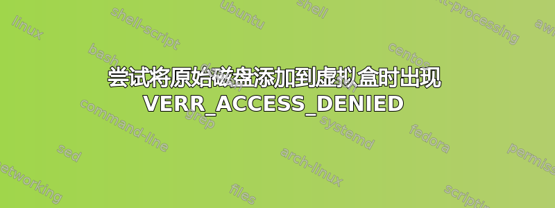 尝试将原始磁盘添加到虚拟盒时出现 VERR_ACCESS_DENIED