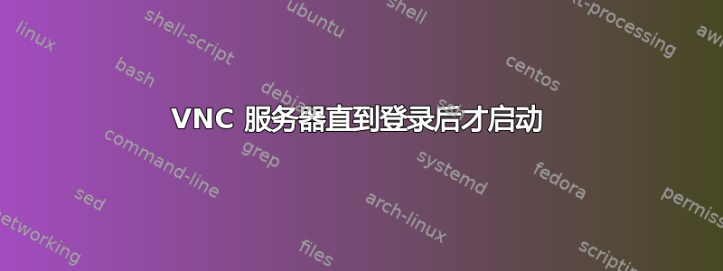 VNC 服务器直到登录后才启动