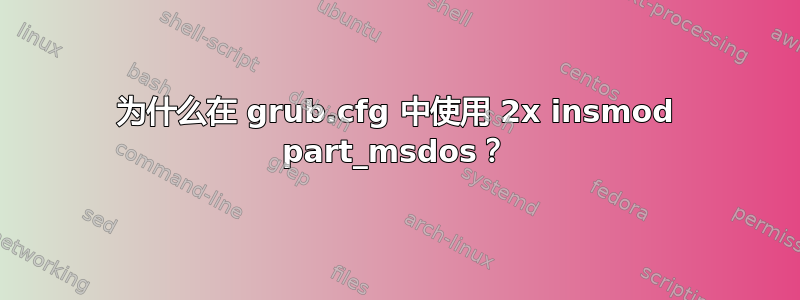 为什么在 grub.cfg 中使用 2x insmod part_msdos？