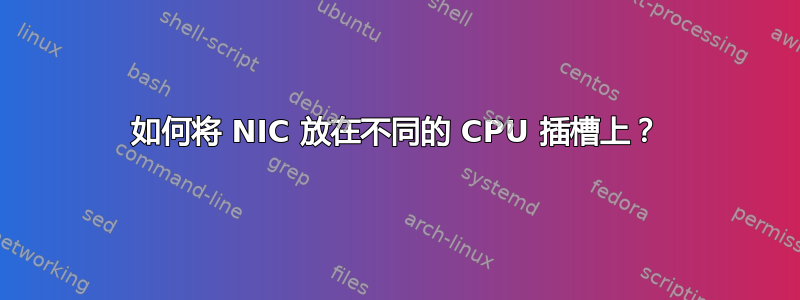 如何将 NIC 放在不同的 CPU 插槽上？