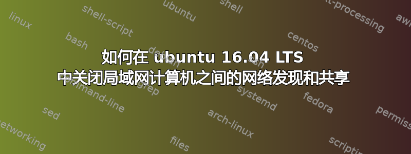 如何在 ubuntu 16.04 LTS 中关闭局域网计算机之间的网络发现和共享