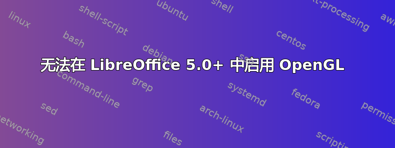 无法在 LibreOffice 5.0+ 中启用 OpenGL 