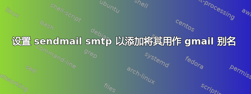 设置 sendmail smtp 以添加将其用作 gmail 别名