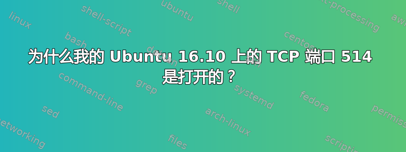 为什么我的 Ubuntu 16.10 上的 TCP 端口 514 是打开的？