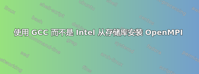 使用 GCC 而不是 Intel 从存储库安装 OpenMPI