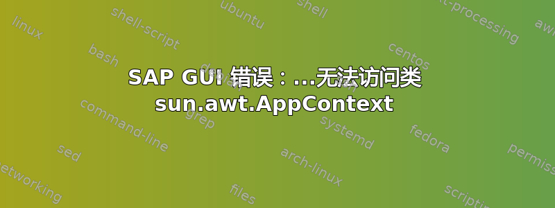 SAP GUI 错误：...无法访问类 sun.awt.AppContext