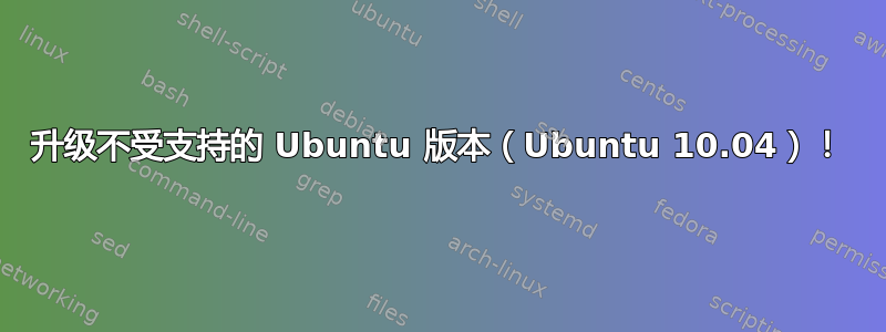 升级不受支持的 Ubuntu 版本（Ubuntu 10.04）！