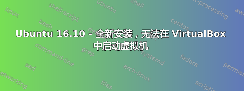 Ubuntu 16.10 - 全新安装，无法在 VirtualBox 中启动虚拟机