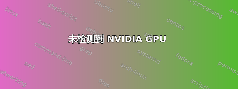 未检测到 NVIDIA GPU