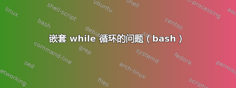 嵌套 while 循环的问题（bash）