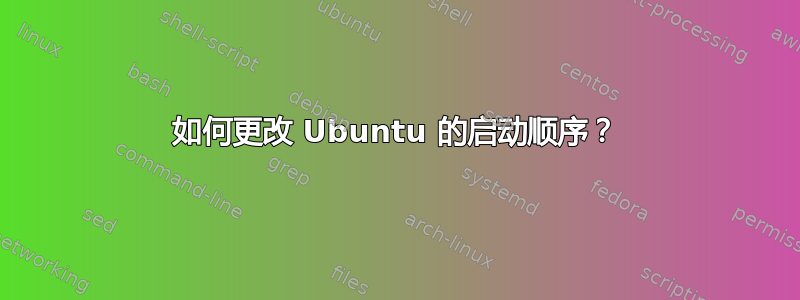 如何更改 Ubuntu 的启动顺序？