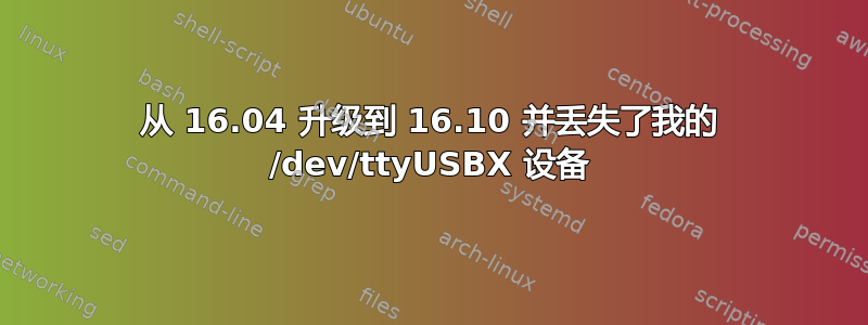 从 16.04 升级到 16.10 并丢失了我的 /dev/ttyUSBX 设备