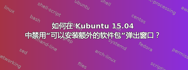 如何在 Kubuntu 15.04 中禁用“可以安装额外的软件包”弹出窗口？