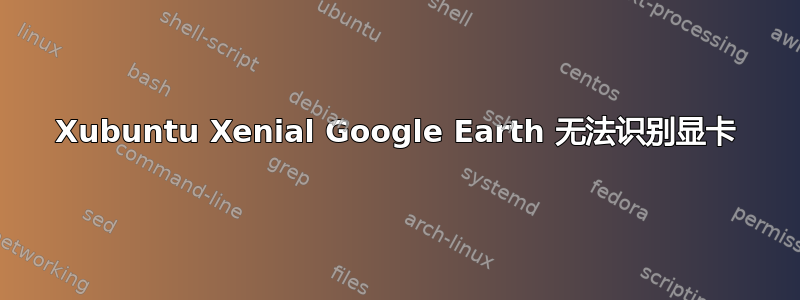 Xubuntu Xenial Google Earth 无法识别显卡