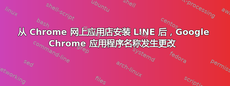 从 Chrome 网上应用店安装 LINE 后，Google Chrome 应用程序名称发生更改 