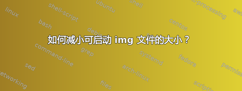 如何减小可启动 img 文件的大小？