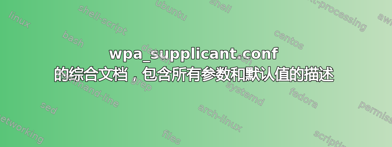 wpa_supplicant.conf 的综合文档，包含所有参数和默认值的描述