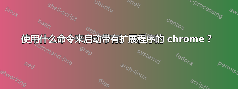 使用什么命令来启动带有扩展程序的 chrome？