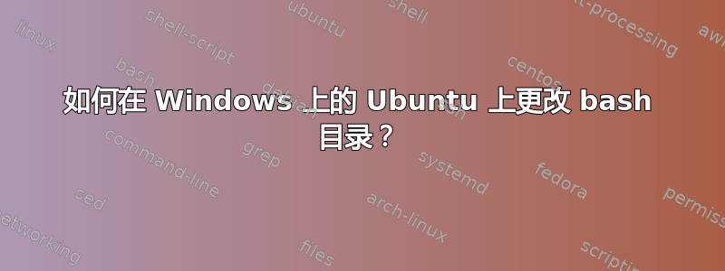 如何在 Windows 上的 Ubuntu 上更改 bash 目录？