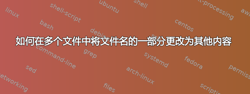 如何在多个文件中将文件名的一部分更改为其他内容