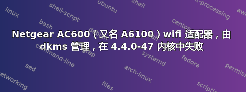 Netgear AC600（又名 A6100）wifi 适配器，由 dkms 管理，在 4.4.0-47 内核中失败